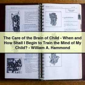 The Care of the Brain of Child-When and How Shall I Begin to Train the Mind of My Child?-William A. Hammond