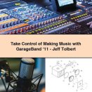 Take Control of Making Music with GarageBand ‘11-Jeff Tolbert